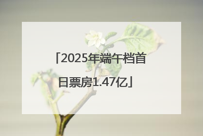 2025年端午档首日票房1.47亿