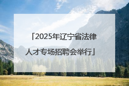 2025年辽宁省法律人才专场招聘会举行
