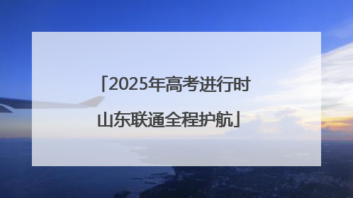2025年高考进行时 山东联通全程护航