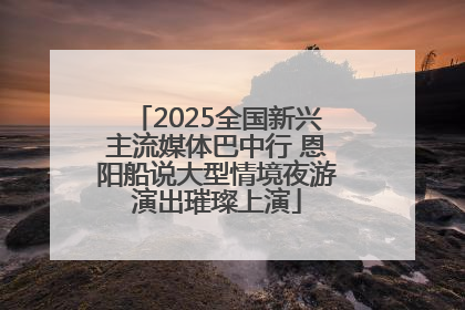 2025全国新兴主流媒体巴中行 恩阳船说大型情境夜游演出璀璨上演