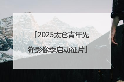 2025太仓青年先锋影像季启动征片
