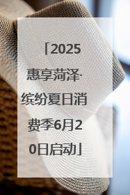 2025惠享菏泽·缤纷夏日消费季6月20日启动
