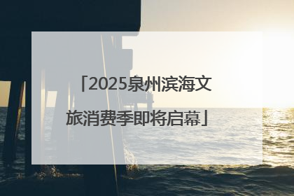 2025泉州滨海文旅消费季即将启幕