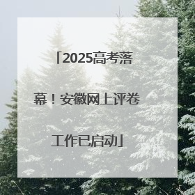2025高考落幕！安徽网上评卷工作已启动