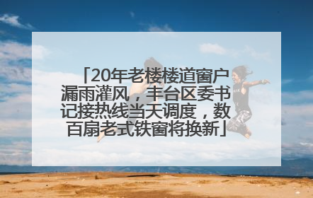 20年老楼楼道窗户漏雨灌风，丰台区委书记接热线当天调度，数百扇老式铁窗将换新