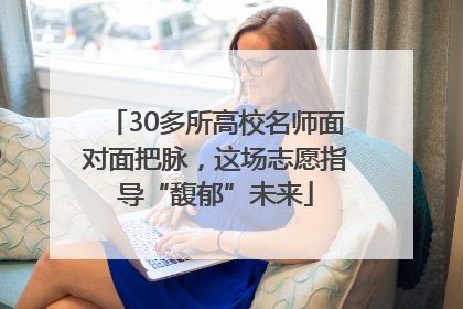 30多所高校名师面对面把脉，这场志愿指导“馥郁”未来