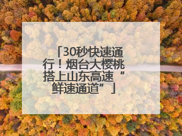 30秒快速通行！烟台大樱桃搭上山东高速“鲜速通道”