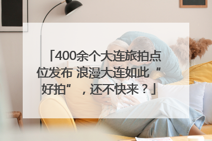 400余个大连旅拍点位发布 浪漫大连如此“好拍”，还不快来？
