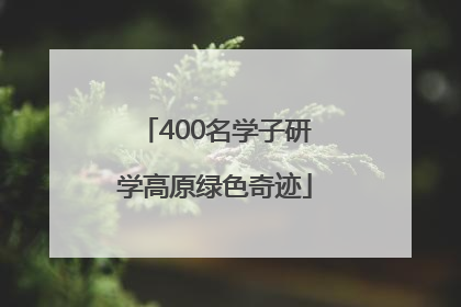 400名学子研学高原绿色奇迹