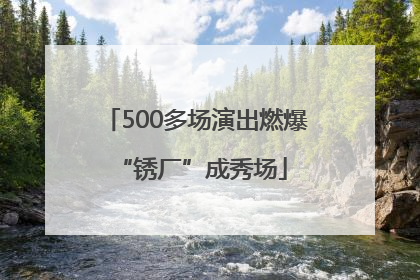 500多场演出燃爆 “锈厂”成秀场