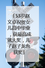 53岁赵文卓祝贺女儿高中毕业，获最高成就大奖，儿子赵子龙也获奖