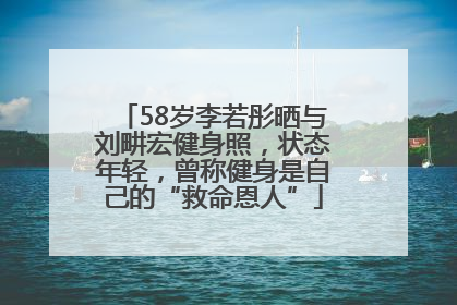58岁李若彤晒与刘畊宏健身照，状态年轻，曾称健身是自己的“救命恩人”