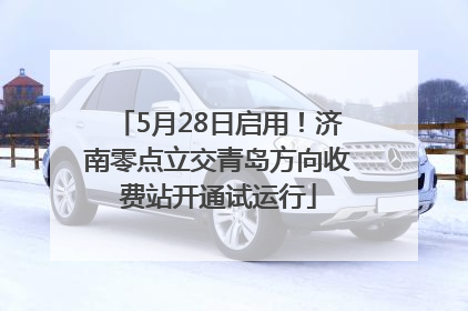 5月28日启用！济南零点立交青岛方向收费站开通试运行