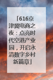 616京津冀电商之夜：点亮时代空港产业园，开启永清数字乡村新篇章