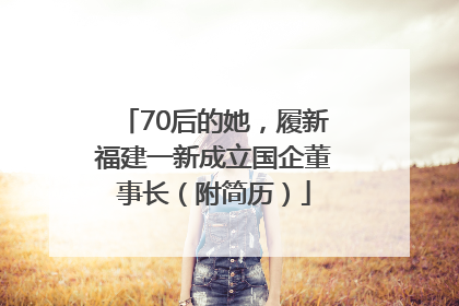 70后的她，履新福建一新成立国企董事长（附简历）