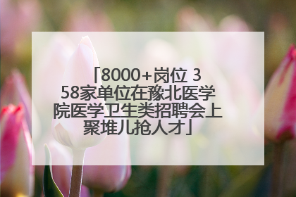8000+岗位 358家单位在豫北医学院医学卫生类招聘会上聚堆儿抢人才
