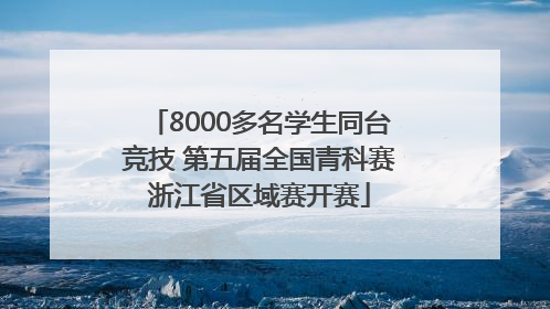 8000多名学生同台竞技 第五届全国青科赛浙江省区域赛开赛