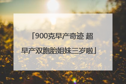 900克早产奇迹 超早产双胞胎姐妹三岁啦