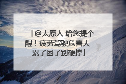 @太原人 给您提个醒！疲劳驾驶危害大 累了困了别硬撑