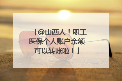 @山西人！职工医保个人账户余额可以转账啦！