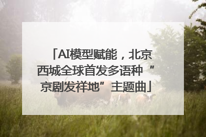 AI模型赋能，北京西城全球首发多语种“京剧发祥地”主题曲