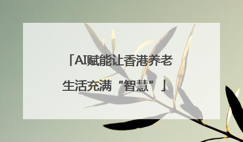 AI赋能让香港养老生活充满“智慧”