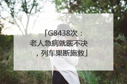 G8438次：老人急病就医不决，列车果断施救