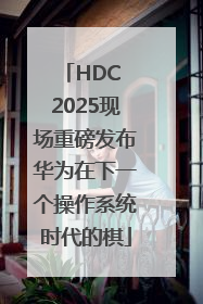 HDC 2025现场重磅发布华为在下一个操作系统时代的棋