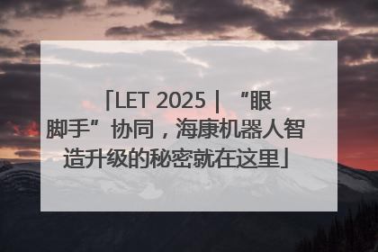 LET 2025｜“眼脚手”协同，海康机器人智造升级的秘密就在这里