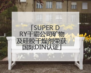 SUPER DRY干霸公司矿物及硅胶干燥剂荣获国际DIN认证