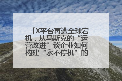 X平台再遭全球宕机，从马斯克的“运营改进”谈企业如何构建“永不停机”的数字护城河